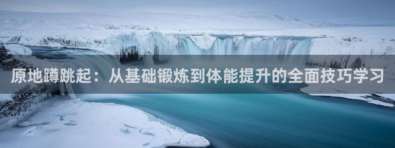 蚂蚁体育是杂牌还是名牌：原地蹲跳起：从基础锻炼到体能提升的全面技巧学习